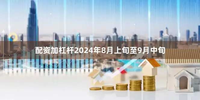 配资加杠杆2024年8月上旬至9月中旬