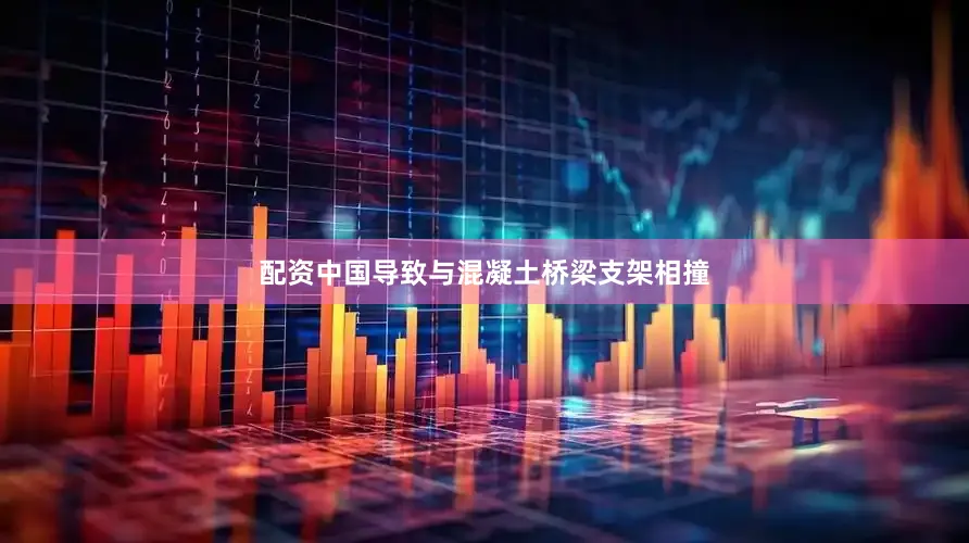 配资中国导致与混凝土桥梁支架相撞