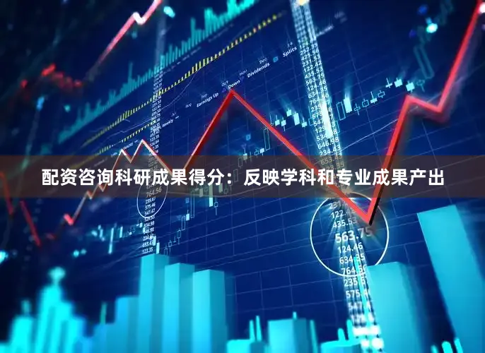 配资咨询科研成果得分：反映学科和专业成果产出