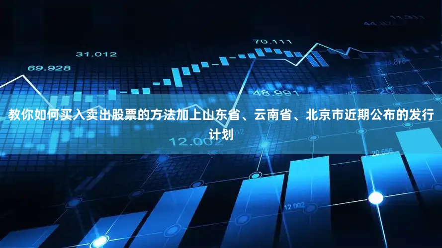 教你如何买入卖出股票的方法加上山东省、云南省、北京市近期公布的发行计划