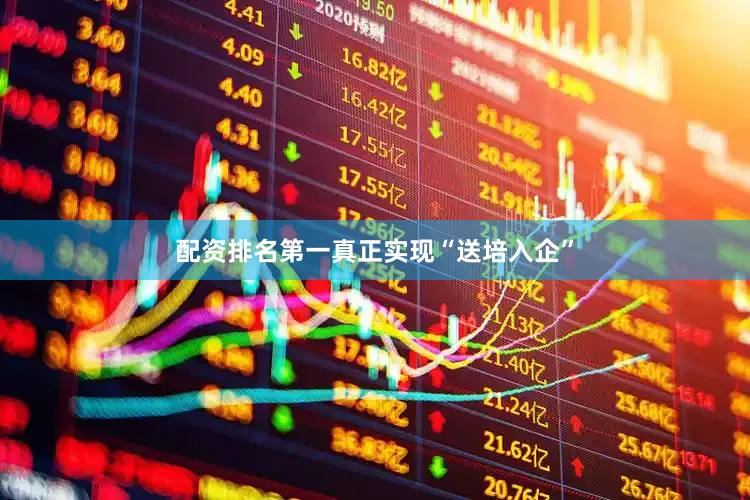配资排名第一真正实现“送培入企”