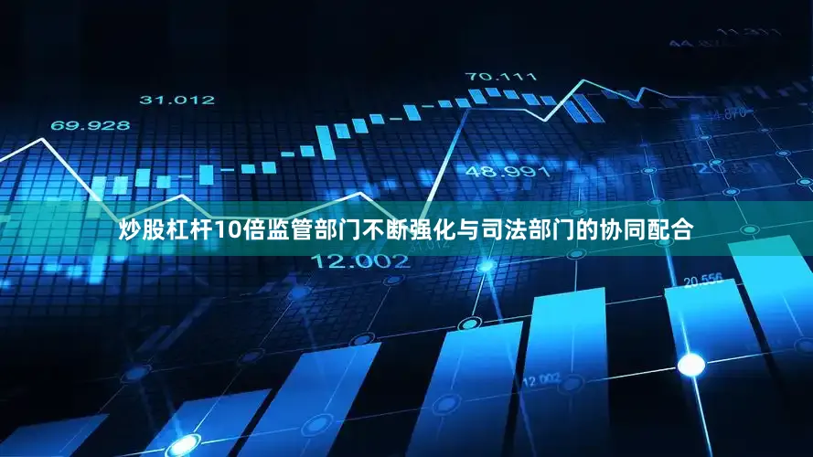 炒股杠杆10倍监管部门不断强化与司法部门的协同配合