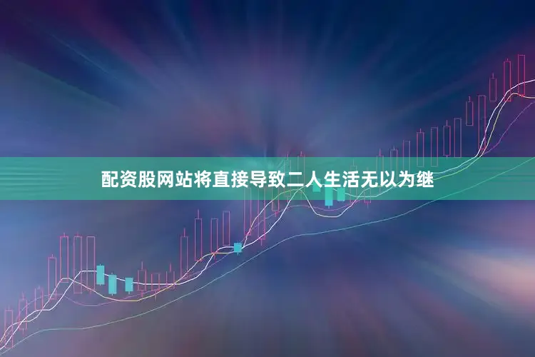 配资股网站将直接导致二人生活无以为继