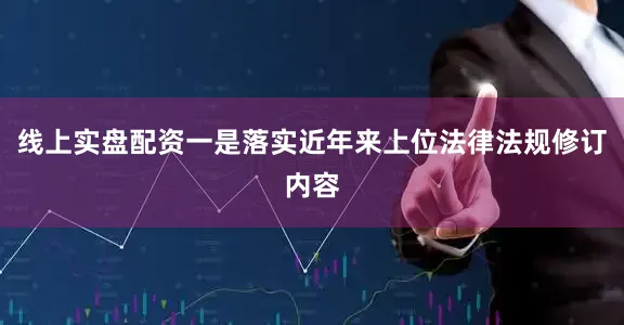 线上实盘配资一是落实近年来上位法律法规修订内容