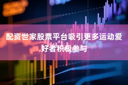 配资世家股票平台吸引更多运动爱好者积极参与