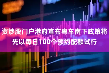 资炒股门户港府宣布粤车南下政策将先以每日100个预约配额试行