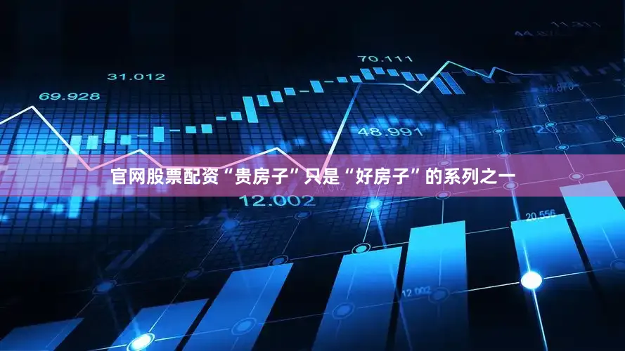 官网股票配资“贵房子”只是“好房子”的系列之一