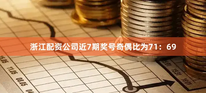 浙江配资公司近7期奖号奇偶比为71：69