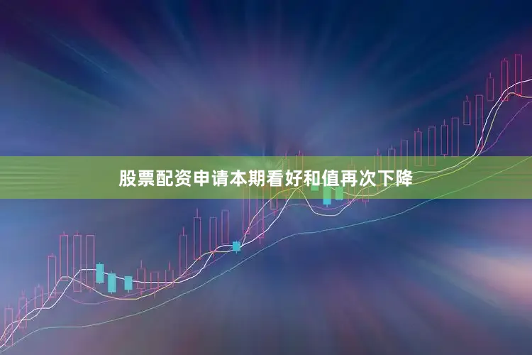 股票配资申请本期看好和值再次下降