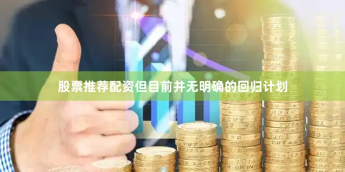 股票推荐配资但目前并无明确的回归计划