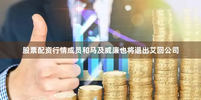股票配资行情成员和马及威廉也将退出艾回公司
