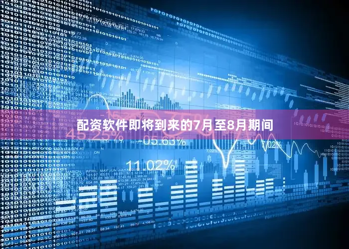 配资软件即将到来的7月至8月期间