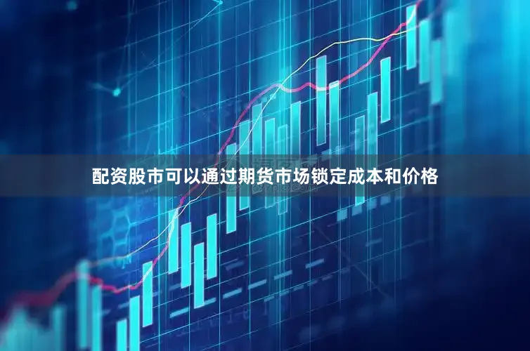 配资股市可以通过期货市场锁定成本和价格