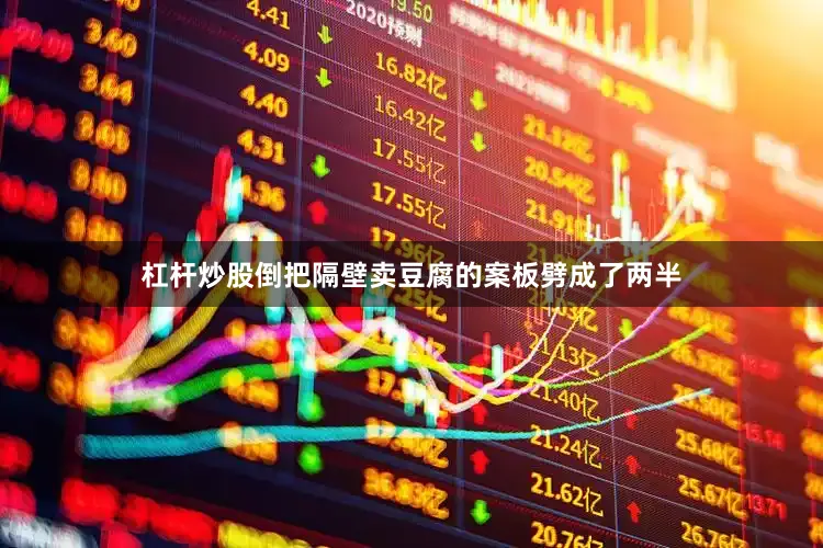 杠杆炒股倒把隔壁卖豆腐的案板劈成了两半