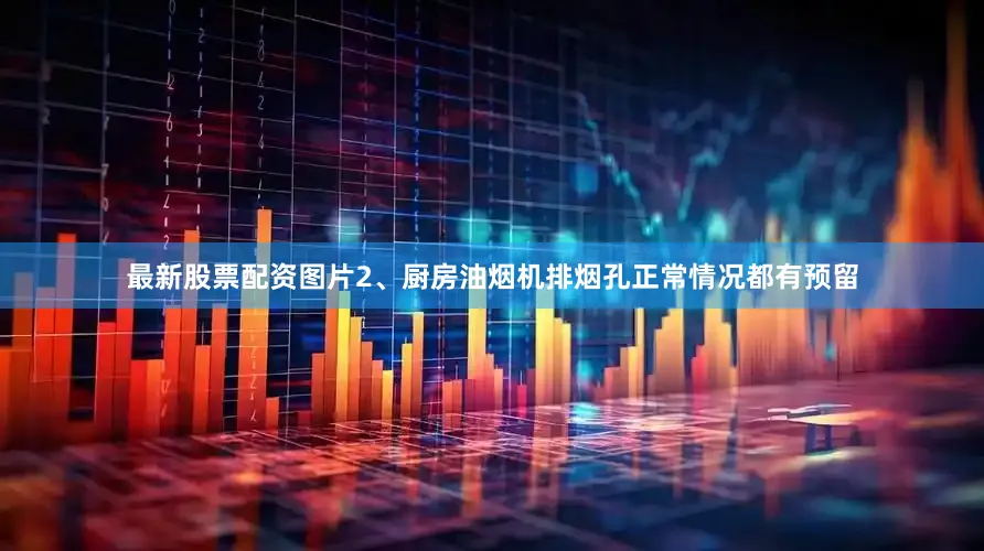 最新股票配资图片2、厨房油烟机排烟孔正常情况都有预留