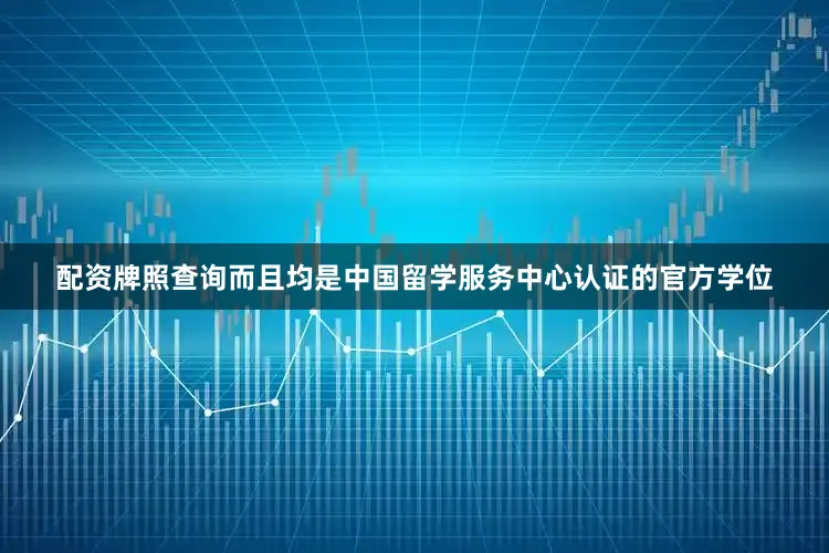 配资牌照查询而且均是中国留学服务中心认证的官方学位