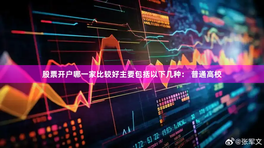 股票开户哪一家比较好主要包括以下几种： 普通高校