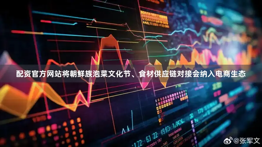 配资官方网站将朝鲜族泡菜文化节、食材供应链对接会纳入电商生态
