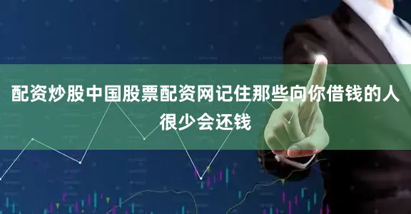 配资炒股中国股票配资网记住那些向你借钱的人很少会还钱