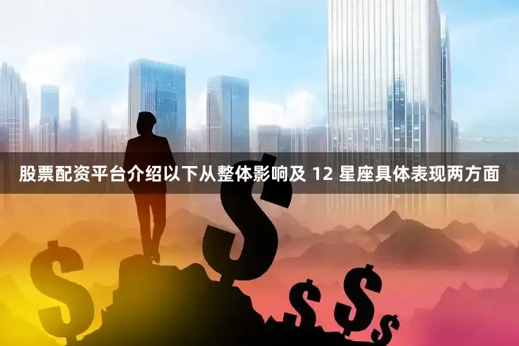 股票配资平台介绍以下从整体影响及 12 星座具体表现两方面