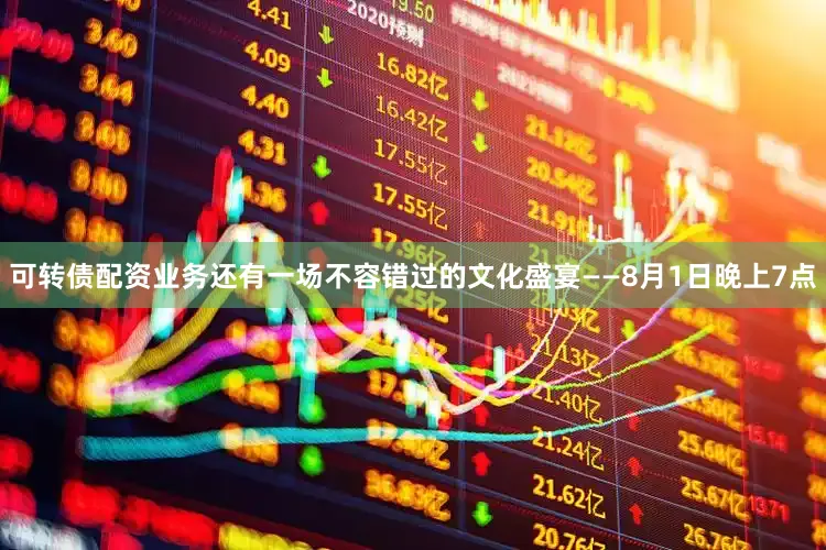 可转债配资业务还有一场不容错过的文化盛宴——8月1日晚上7点