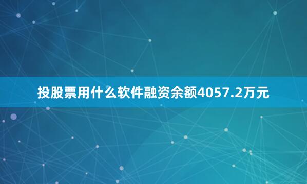 投股票用什么软件融资余额4057.2万元