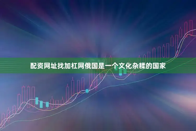 配资网址找加杠网俄国是一个文化杂糅的国家