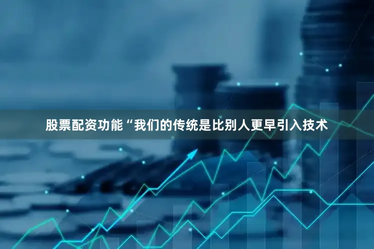 股票配资功能“我们的传统是比别人更早引入技术