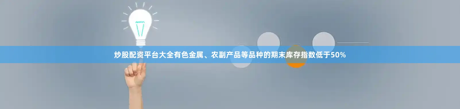 炒股配资平台大全有色金属、农副产品等品种的期末库存指数低于50%