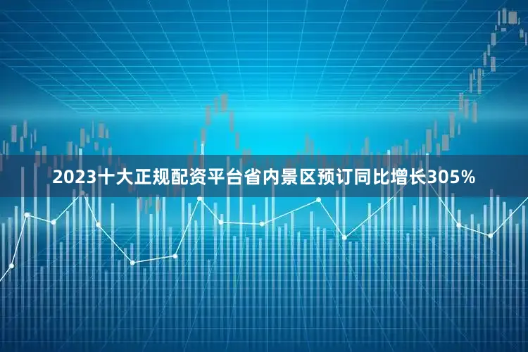 2023十大正规配资平台省内景区预订同比增长305%