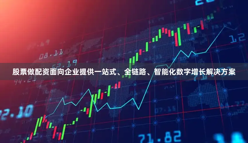 股票做配资面向企业提供一站式、全链路、智能化数字增长解决方案