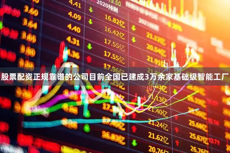 股票配资正规靠谱的公司目前全国已建成3万余家基础级智能工厂