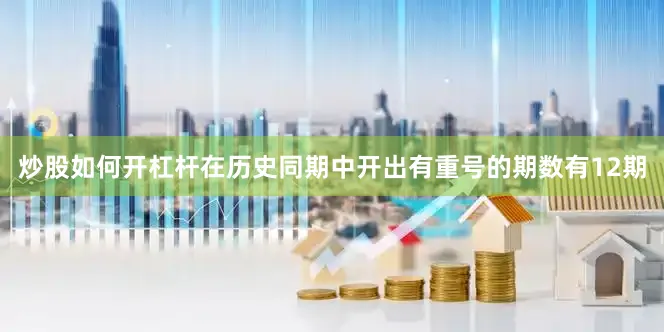 炒股如何开杠杆在历史同期中开出有重号的期数有12期