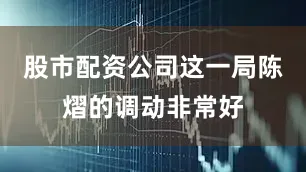 股市配资公司这一局陈熠的调动非常好