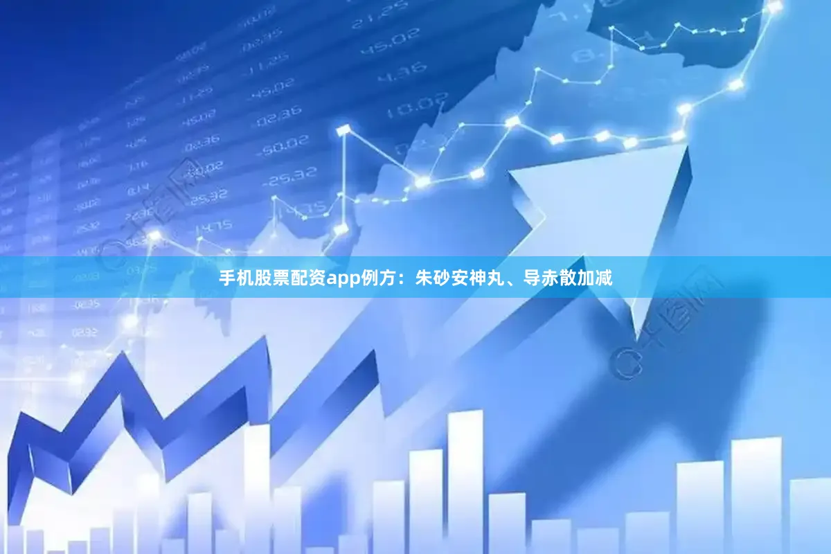 手机股票配资app例方：朱砂安神丸、导赤散加减