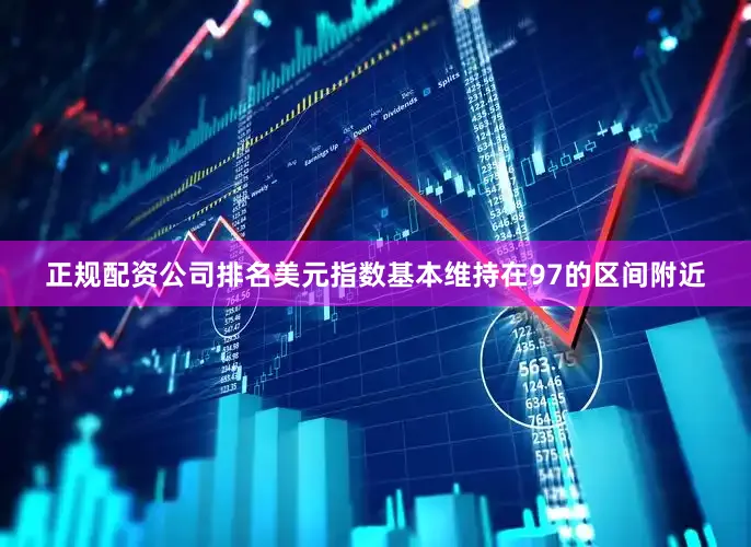正规配资公司排名美元指数基本维持在97的区间附近