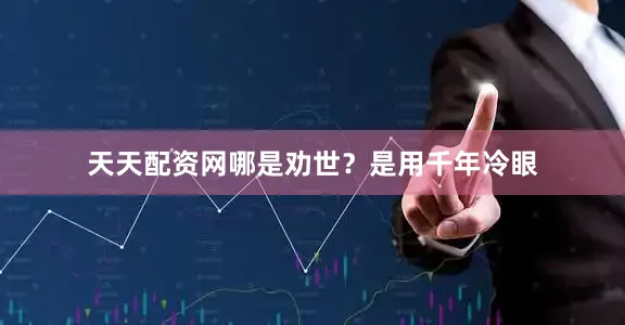 天天配资网哪是劝世？是用千年冷眼